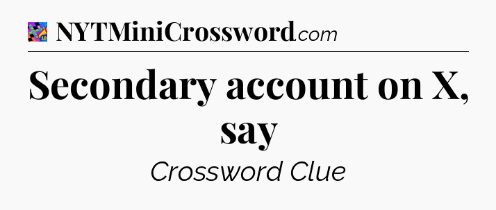 Secondary account on X, say Crossword Clue