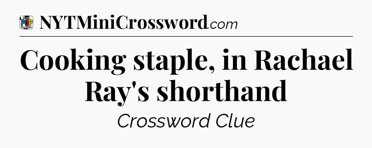 Cooking staple, in Rachael Ray's shorthand Crossword Clue