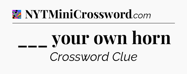 ___ your own horn Crossword Clue