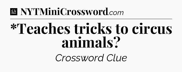 *Teaches tricks to circus animals - LA Times Crossword