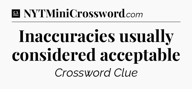 Inaccuracies usually considered acceptable - LA Times Crossword