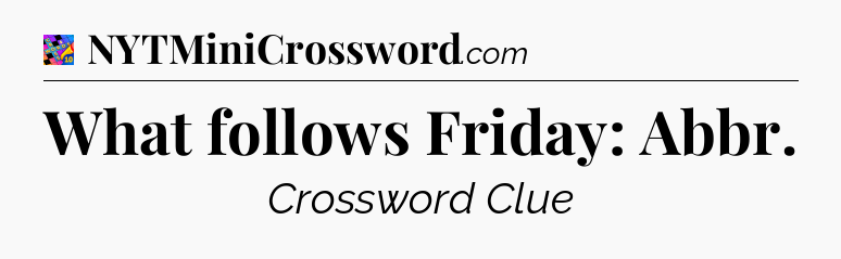 What follows Friday: Abbr Crossword Clue