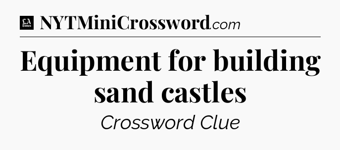 Equipment for building sand castles - LA Times Crossword