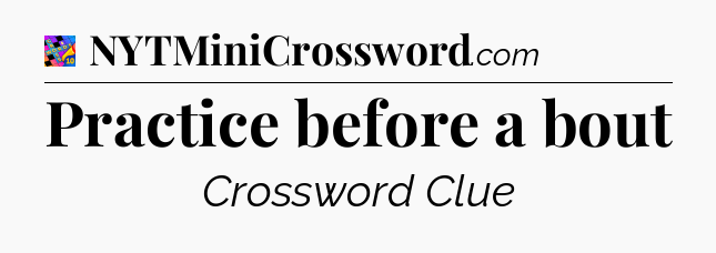 Practice before a bout Crossword Clue