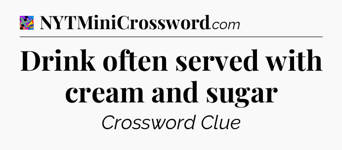 Drink often served with cream and sugar Crossword Clue