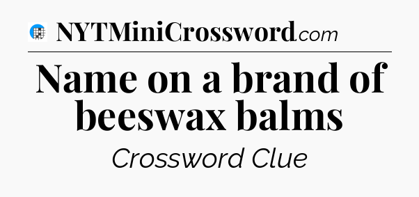 Name on a brand of beeswax balms Crossword Clue