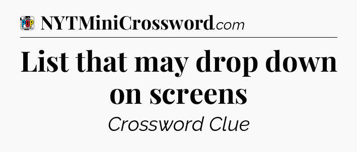 List that may drop down on screens Crossword Clue