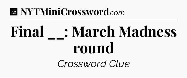 Final __: March Madness round - LA Times Crossword