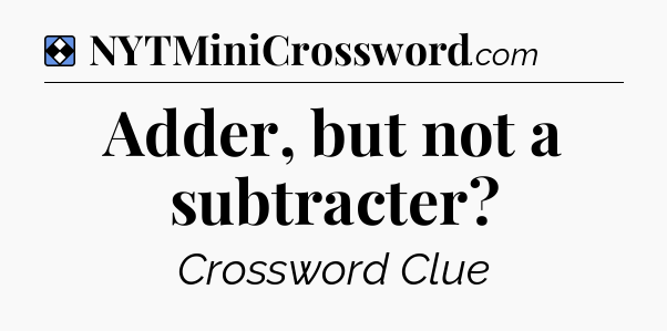 Solution: Adder, but not a subtracter - NYT Mini Crossword