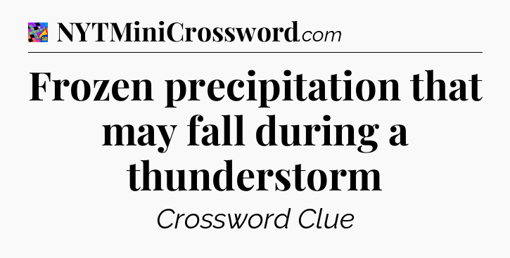 Frozen precipitation that may fall during a thunderstorm Crossword Clue