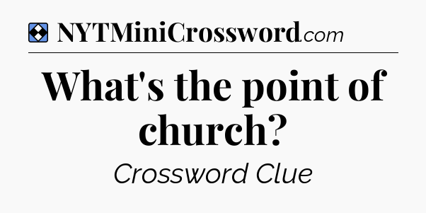 Solution: What's the point of church - NYT Mini Crossword