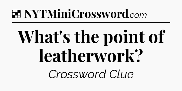 Solution: What's the point of leatherwork - NYT Crossword