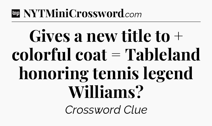 Gives a new title to + colorful coat = Tableland honoring tennis legend Williams Crossword Clue