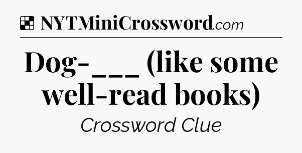 Solution: Dog-___ (like some well-read books) - NYT Crossword