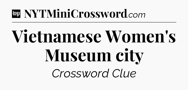 Vietnamese Women's Museum city Crossword Clue