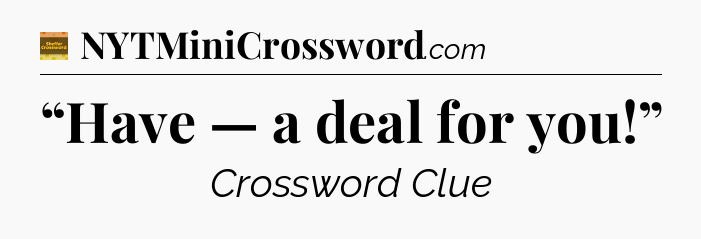 “Have — a deal for you!” - Eugene Sheffer Crossword
