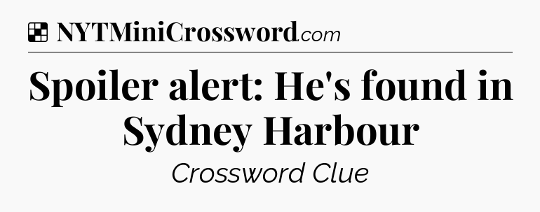 Solution: Spoiler alert: He's found in Sydney Harbour - NYT Crossword