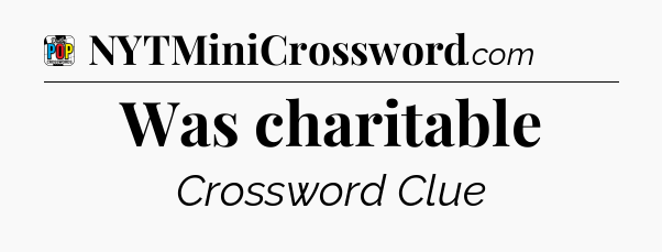 Was charitable Crossword Clue