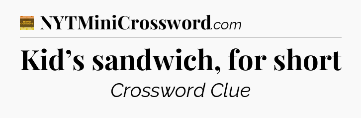 Kid’s sandwich, for short - Eugene Sheffer Crossword