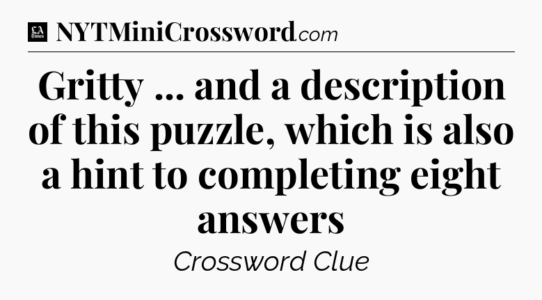 Gritty ... and a description of this puzzle, which is also a hint to completing eight answers - LA Times Crossword