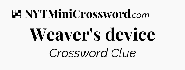 Solution: Weaver's device - NYT Crossword