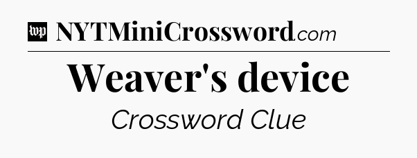 Weaver's device Crossword Clue