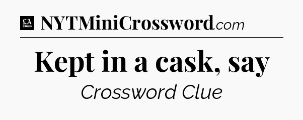Kept in a cask, say - LA Times Crossword