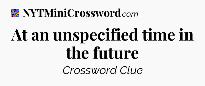 At an unspecified time in the future Crossword Clue