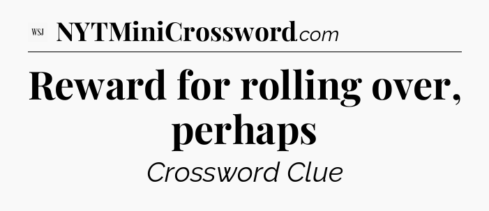 Reward for rolling over, perhaps - WSJ Crossword