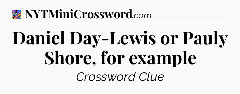 Daniel Day-Lewis or Pauly Shore, for example Crossword Clue