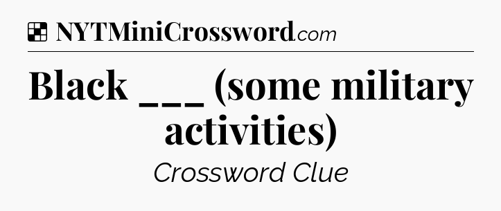 Solution: Black ___ (some military activities) - NYT Crossword