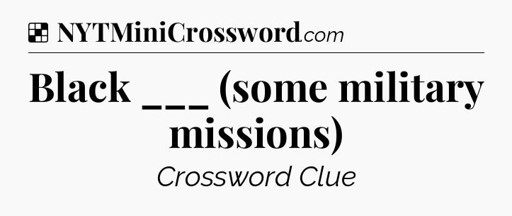 Solution: Black ___ (some military missions) - NYT Crossword