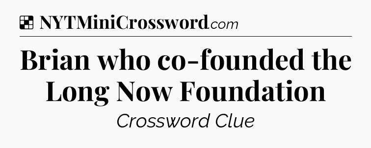 Solution: Brian who co-founded the Long Now Foundation - NYT Crossword