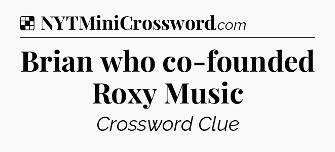Solution: Brian who co-founded Roxy Music - NYT Crossword