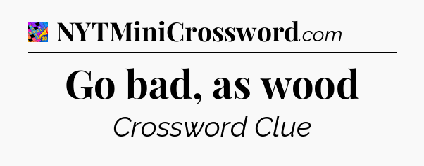Go bad, as wood Crossword Clue