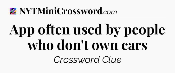 App often used by people who don't own cars Crossword Clue