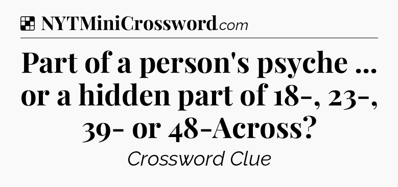 Solution: Part of a person's psyche ... or a hidden part of 18-, 23-, 39- or 48-Across - NYT Crossword