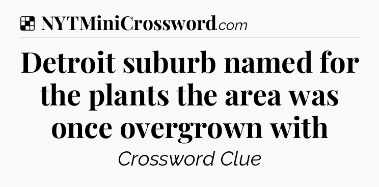 Solution: Detroit suburb named for the plants the area was once overgrown with - NYT Crossword