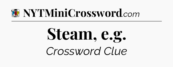 Steam, e.g Crossword Clue