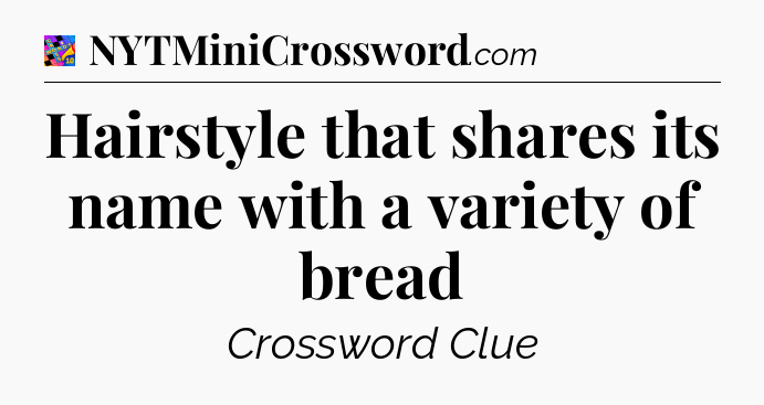 Hairstyle that shares its name with a variety of bread Crossword Clue
