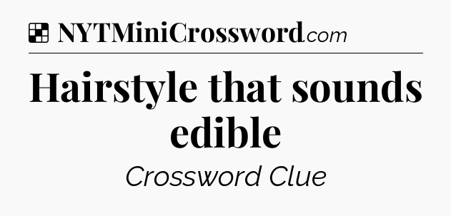 Solution: Hairstyle that sounds edible - NYT Crossword