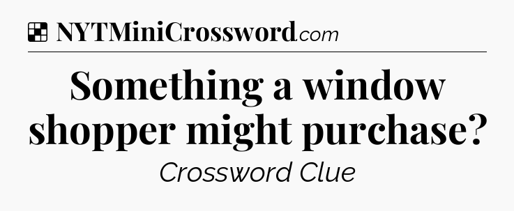 Solution: Something a window shopper might purchase - NYT Crossword