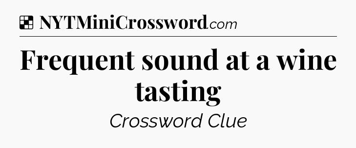 Solution: Frequent sound at a wine tasting - NYT Crossword
