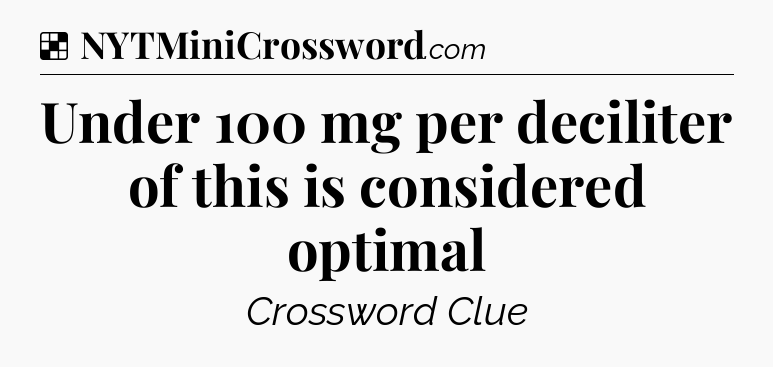 Solution: Under 100 mg per deciliter of this is considered optimal - NYT Crossword