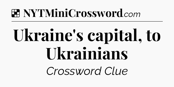 Solution: Ukraine's capital, to Ukrainians - NYT Crossword