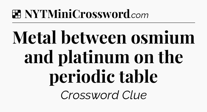 Solution: Metal between osmium and platinum on the periodic table - NYT Crossword