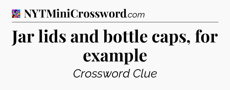 Jar lids and bottle caps, for example Crossword Clue