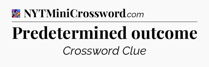 Predetermined outcome Crossword Clue