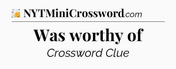 Was worthy of - 7 Little Words