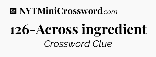 126-Across ingredient - LA Times Crossword
